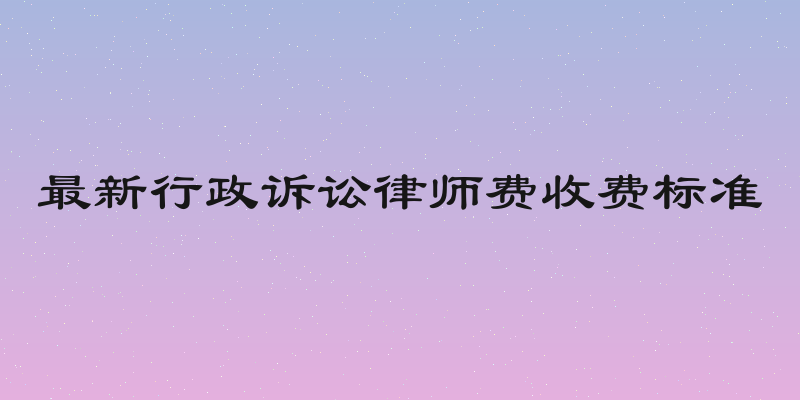 最新行政诉讼律师费收费标准