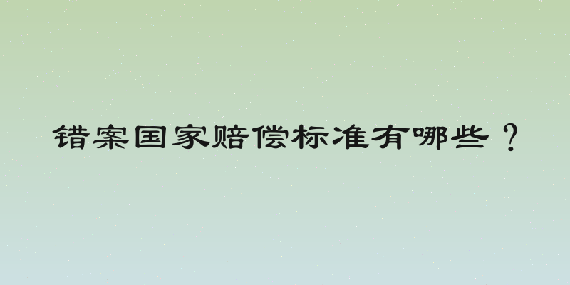 错案国家赔偿标准有哪些？