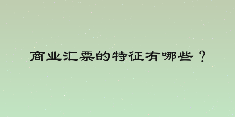 商业汇票的特征有哪些？