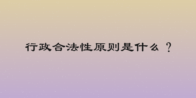 行政合法性原则是什么？