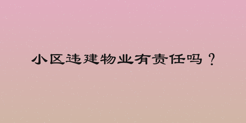 小区违建物业有责任吗？