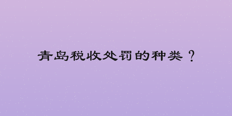 青岛税收处罚的种类？