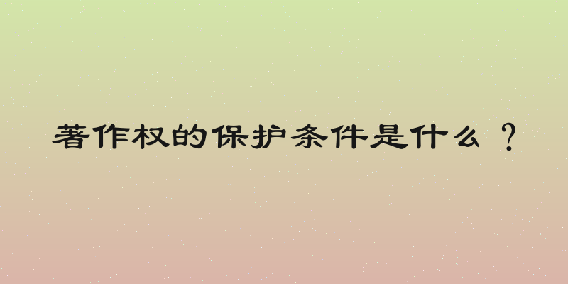 著作权的保护条件是什么？