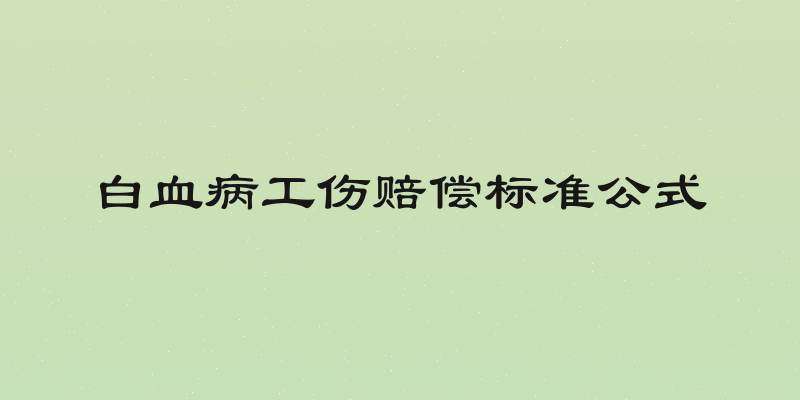 白血病工伤赔偿标准公式