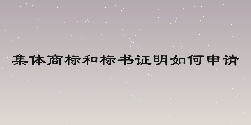 集体商标和标书证明如何申请