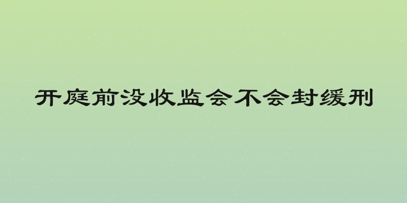 开庭前没收监会不会封缓刑