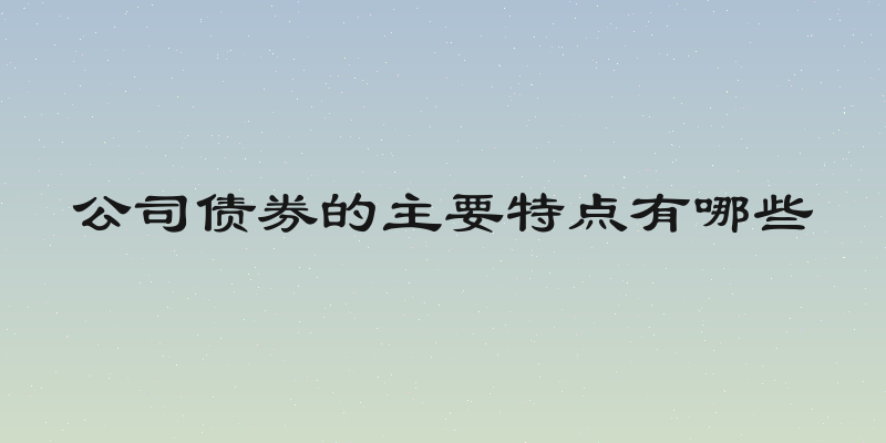 公司债券的主要特点有哪些
