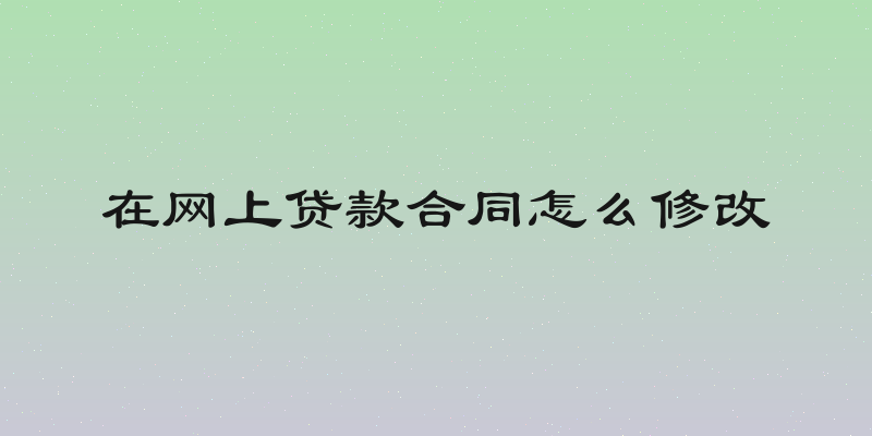 在网上贷款合同怎么修改