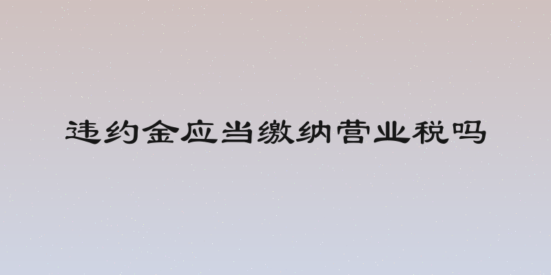 违约金应当缴纳营业税吗