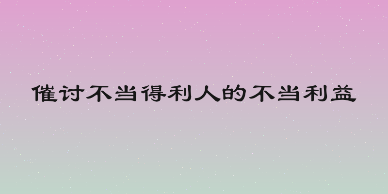 催讨不当得利人的不当利益
