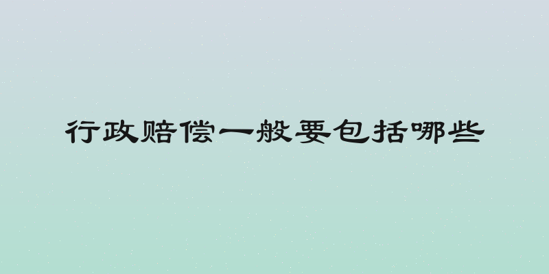 行政赔偿一般要包括哪些