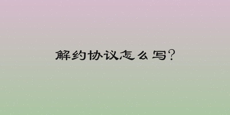 解约协议怎么写?
