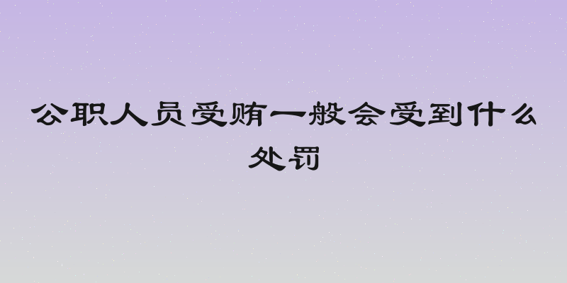 公职人员受贿一般会受到什么处罚