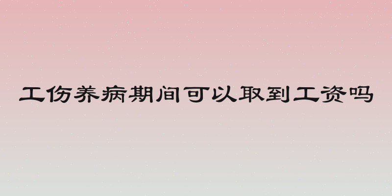 工伤养病期间可以取到工资吗