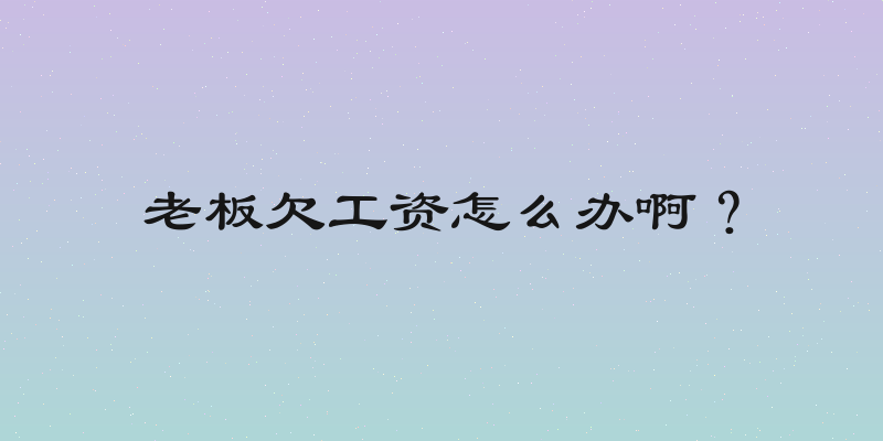 老板欠工资怎么办啊？