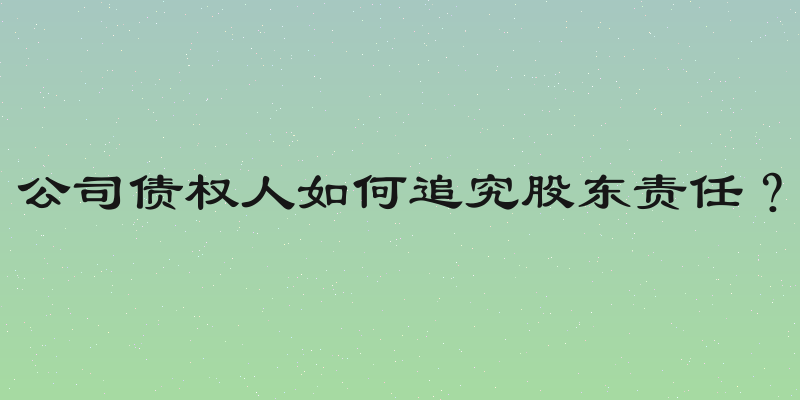 公司债权人如何追究股东责任？