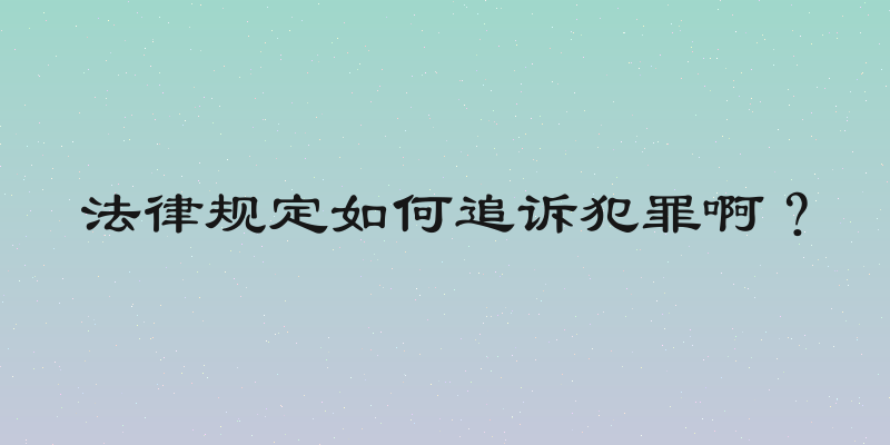 法律规定如何追诉犯罪啊？