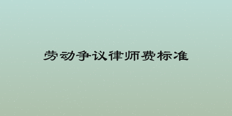 劳动争议律师费标准