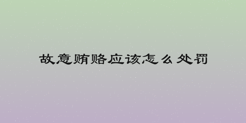 故意贿赂应该怎么处罚