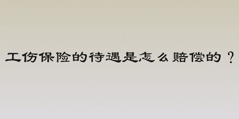 工伤保险的待遇是怎么赔偿的？