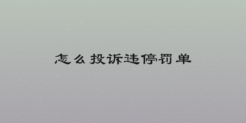 怎么投诉违停罚单