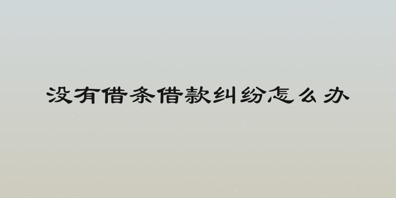 没有借条借款纠纷怎么办