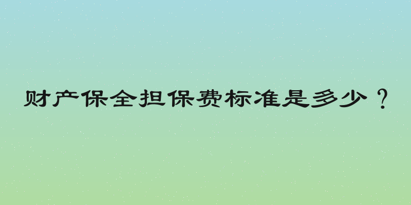 财产保全担保费标准是多少？
