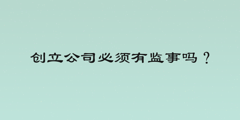 创立公司必须有监事吗？