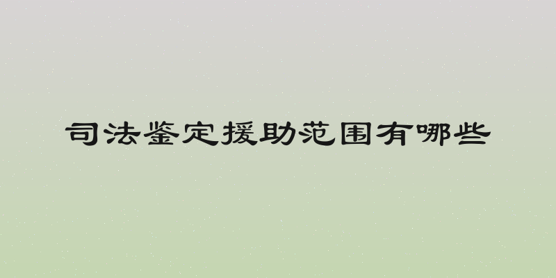 司法鉴定援助范围有哪些