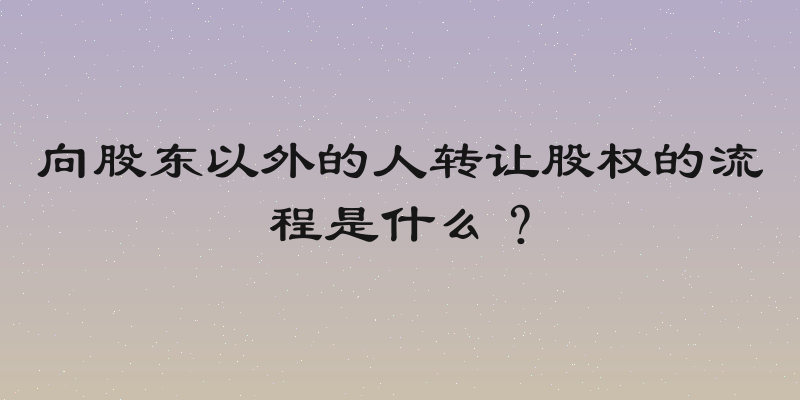 向股东以外的人转让股权的流程是什么？