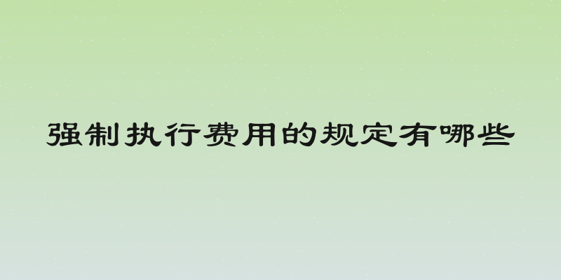 强制执行费用的规定有哪些