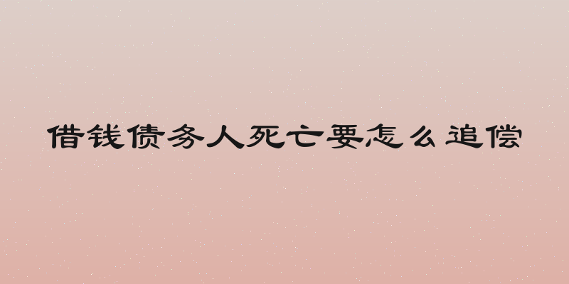 借钱债务人死亡要怎么追偿