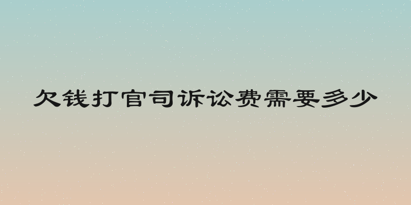 欠钱打官司诉讼费需要多少