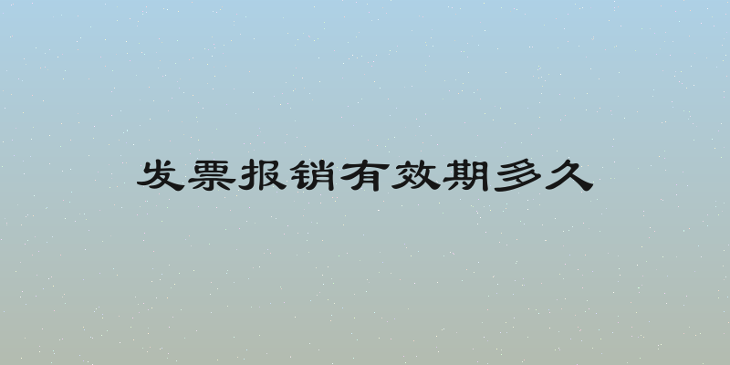 发票报销有效期多久