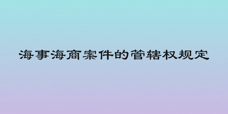海事海商案件的管辖权规定