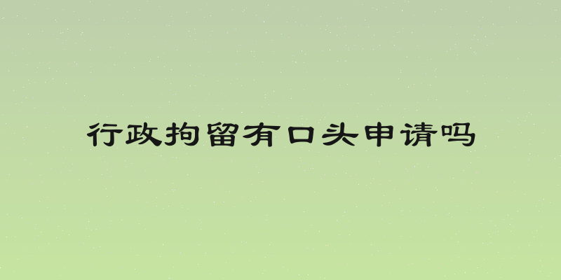 行政拘留有口头申请吗