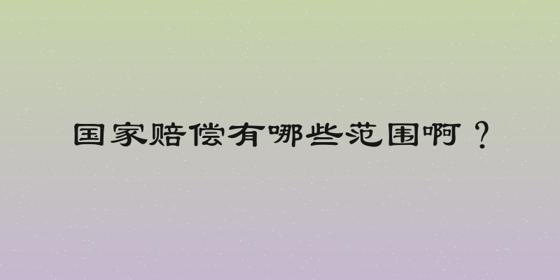 国家赔偿有哪些范围啊？