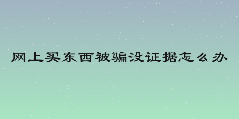 网上买东西被骗没证据怎么办
