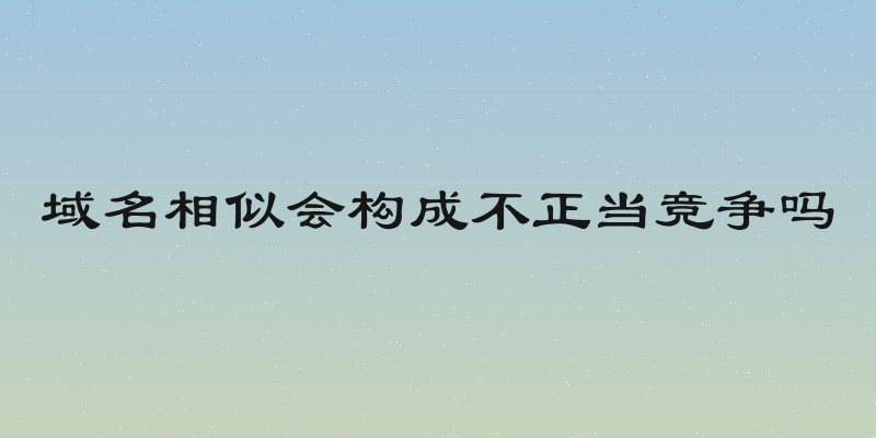 域名相似会构成不正当竞争吗