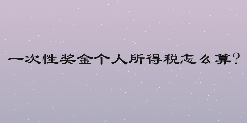一次性奖金个人所得税怎么算?