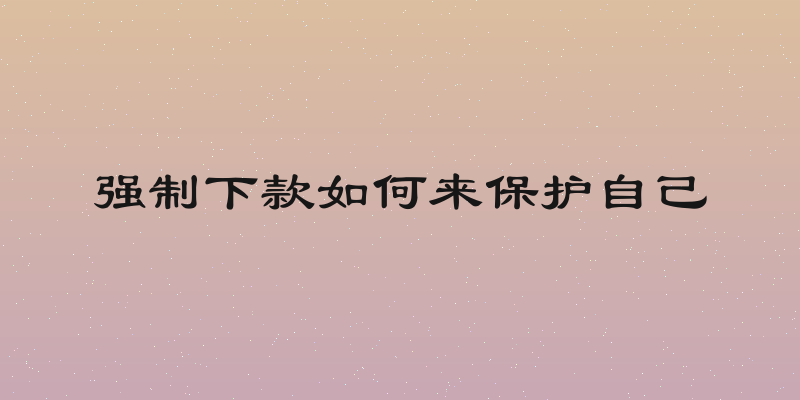 强制下款如何来保护自己