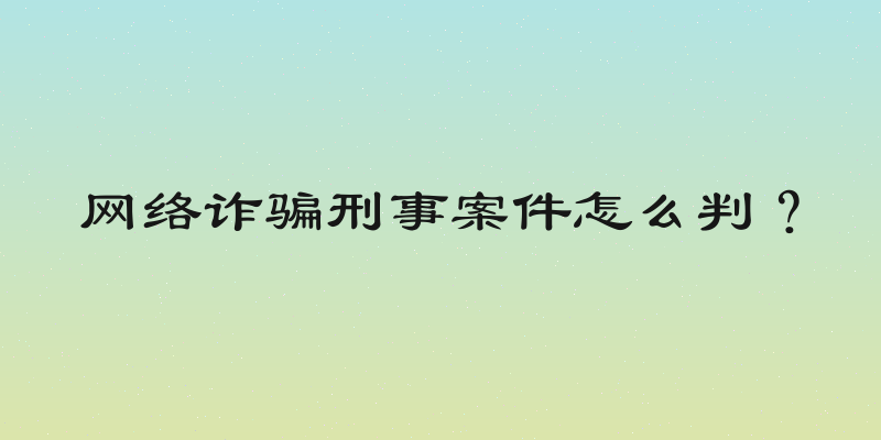 网络诈骗刑事案件怎么判？