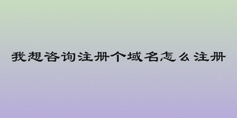 我想咨询注册个域名怎么注册