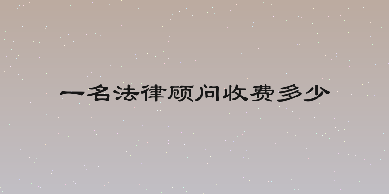 一名法律顾问收费多少