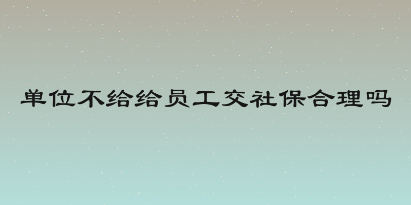 单位不给给员工交社保合理吗
