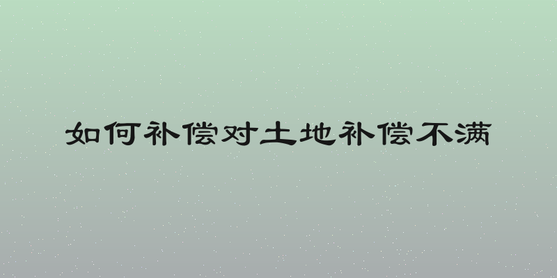 如何补偿对土地补偿不满