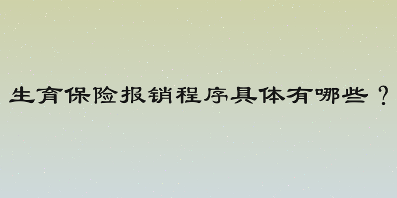 生育保险报销程序具体有哪些？