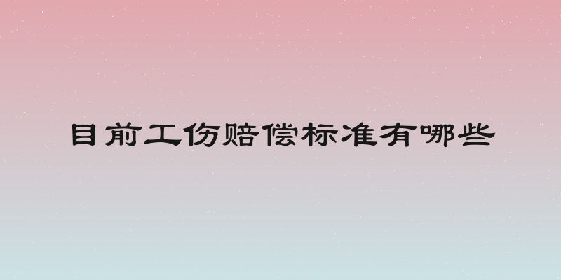 目前工伤赔偿标准有哪些