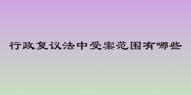行政复议法中受案范围有哪些