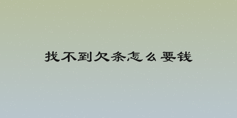 找不到欠条怎么要钱